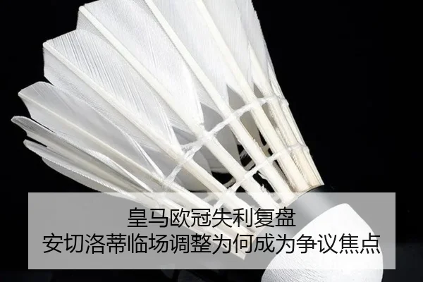 皇马欧冠失利复盘 安切洛蒂临场调整为何成为争议焦点